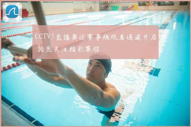 CCTV5直播奥运赛事线观看通道开启 抢先关注精彩赛程