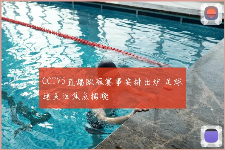 CCTV5直播欧冠赛事安排出炉 足球迷关注焦点揭晓