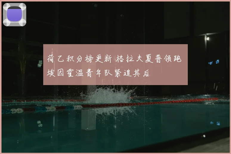 荷乙积分榜更新 格拉夫夏普领跑 埃因霍温青年队紧追其后
