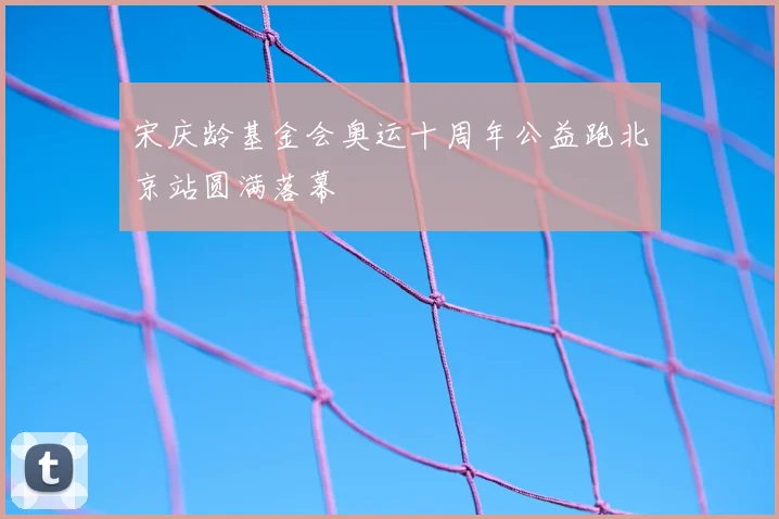宋庆龄基金会奥运十周年公益跑北京站圆满落幕