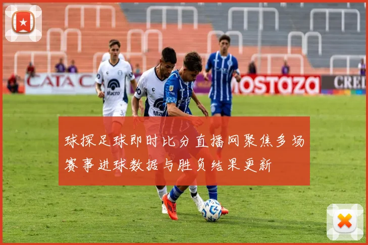 球探足球即时比分直播网聚焦多场赛事进球数据与胜负结果更新