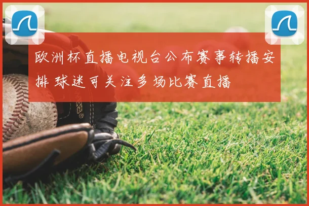 欧洲杯直播电视台公布赛事转播安排 球迷可关注多场比赛直播